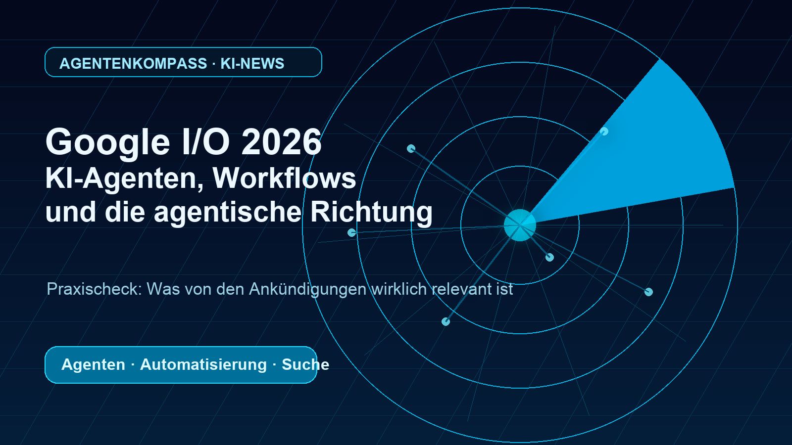 Google I/O 2026: Welche KI-Ankündigungen für Agenten und Workflows wirklich relevant sind